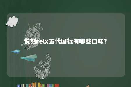 悦刻relx五代国标有哪些口味	
？ 